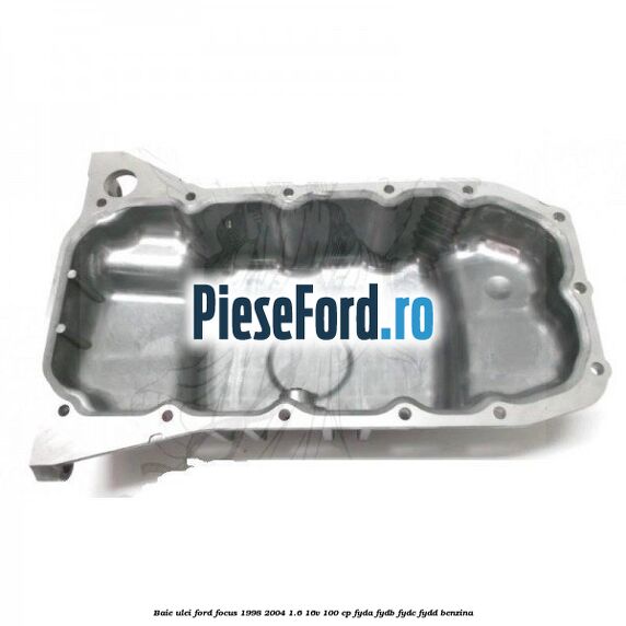 Baie ulei Ford Focus 1998-2004 1.6 16V 100 cp FYDA, FYDB, FYDC, FYDD benzina