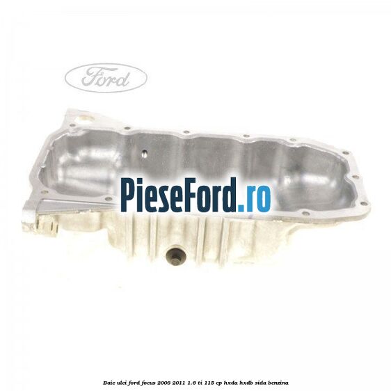 Baie ulei Ford Focus 2008-2011 1.6 Ti 115 cp HXDA, HXDB, SIDA benzina