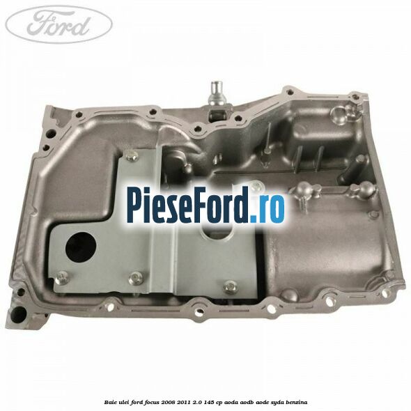 Baie ulei Ford Focus 2008-2011 2.0 145 cp AODA, AODB, AODE, SYDA benzina