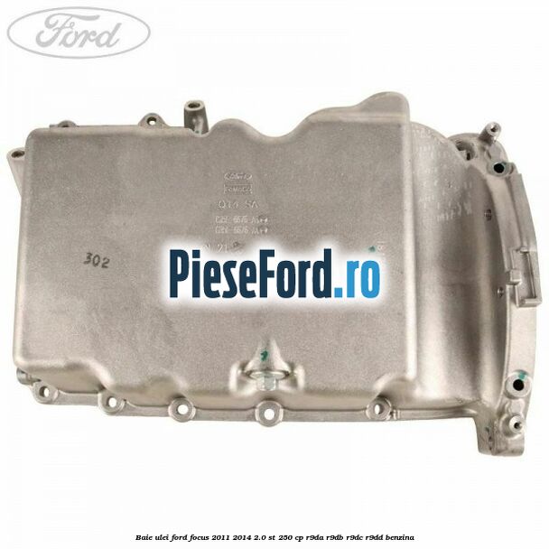 Baie ulei Ford Focus 2011-2014 2.0 ST 250 cp Baie ulei Ford Focus 2011-2014 2.0 ST 250 cp R9DA, R9DB, R9DC, R9DD benzina
