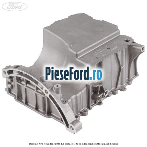 Baie ulei Ford Focus 2014-2018 1.0 EcoBoost 100 cp M2DA, M2DB, M2DC, SFDA, SFDB benzina