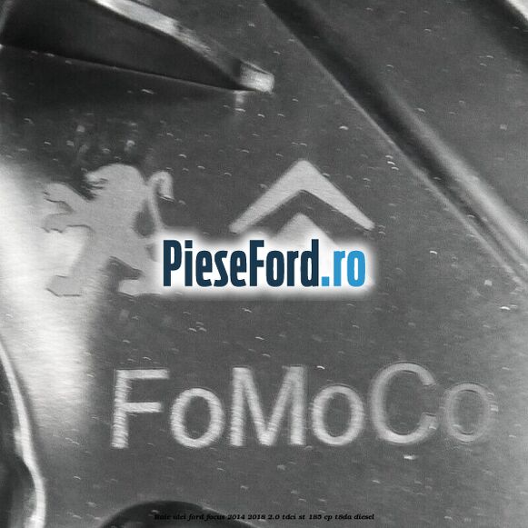 Baie ulei Ford Focus 2014-2018 2.0 TDCi ST 185 cp T8DA diesel