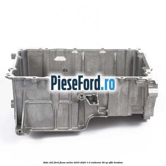 Baie ulei Ford Focus Active 2019-2023 1.0 EcoBoost 85 cp Baie ulei Ford Focus Active 2019-2023 1.0 EcoBoost 85 cp SFDC benzina