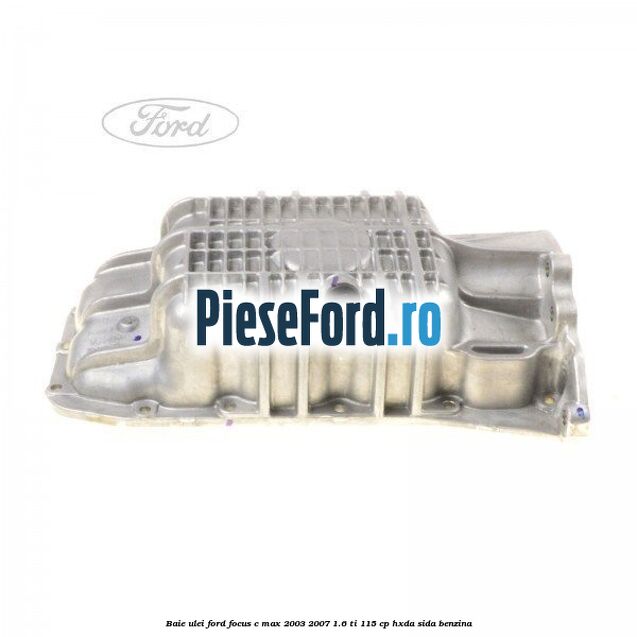 Baie ulei Ford Focus C-Max 2003-2007 1.6 Ti 115 cp HXDA, SIDA benzina