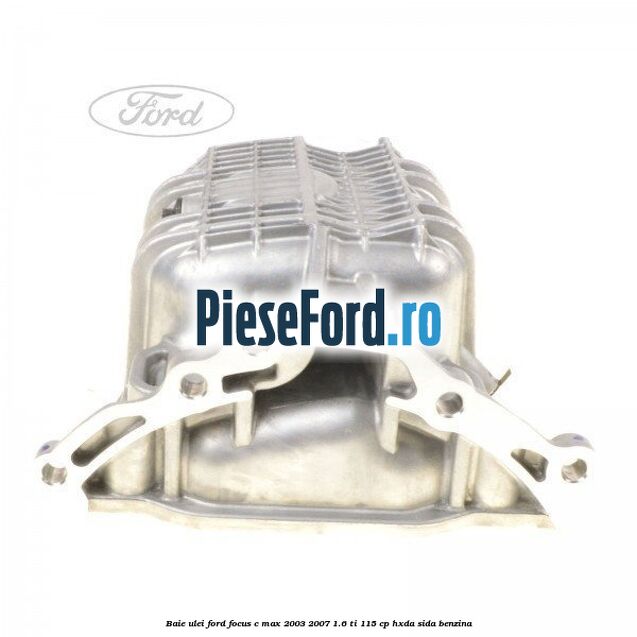 Baie ulei Ford Focus C-Max 2003-2007 1.6 Ti 115 cp HXDA, SIDA benzina