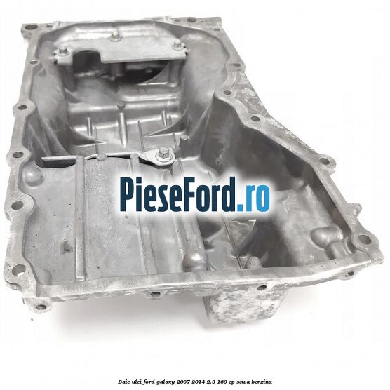 Baie ulei Ford Galaxy 2007-2014 2.3 160 cp Baie ulei Ford Galaxy 2007-2014 2.3 160 cp SEWA benzina