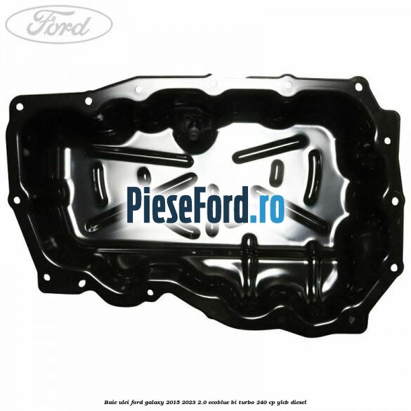 Baie ulei Ford Galaxy 2015-2023 2.0 EcoBlue Bi-Turbo 240 cp Baie ulei Ford Galaxy 2015-2023 2.0 EcoBlue Bi-Turbo 240 cp YLCB diesel