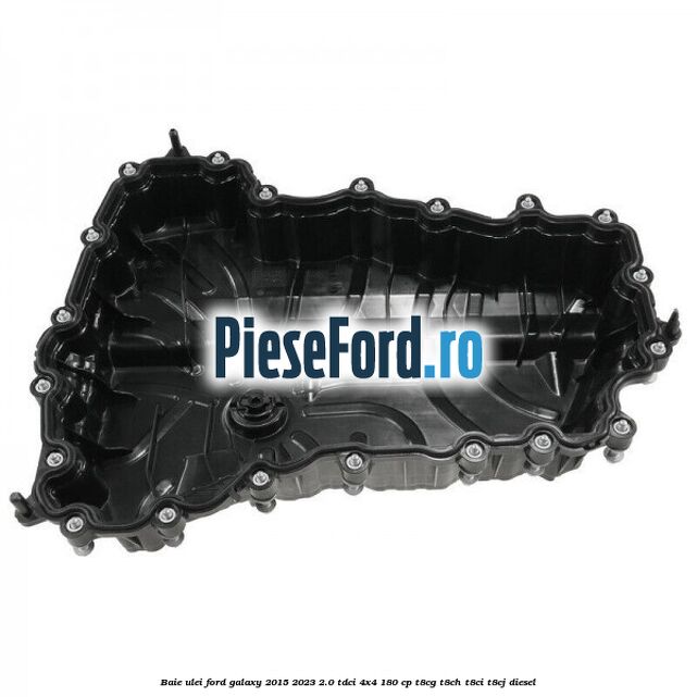Baie ulei Ford Galaxy 2015-2023 2.0 TDCi 4x4 180 cp T8CG, T8CH, T8CI, T8CJ diesel