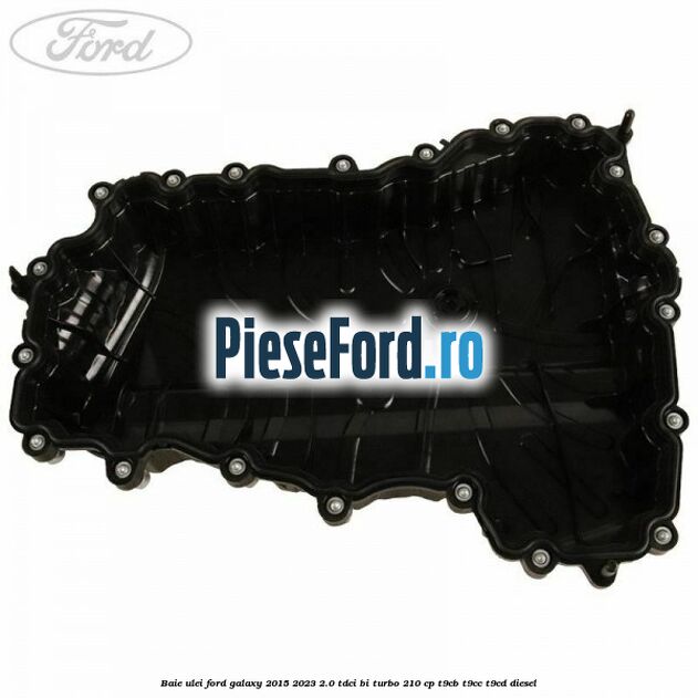 Baie ulei Ford Galaxy 2015-2023 2.0 TDCi BI-Turbo 210 cp T9CB, T9CC, T9CD diesel