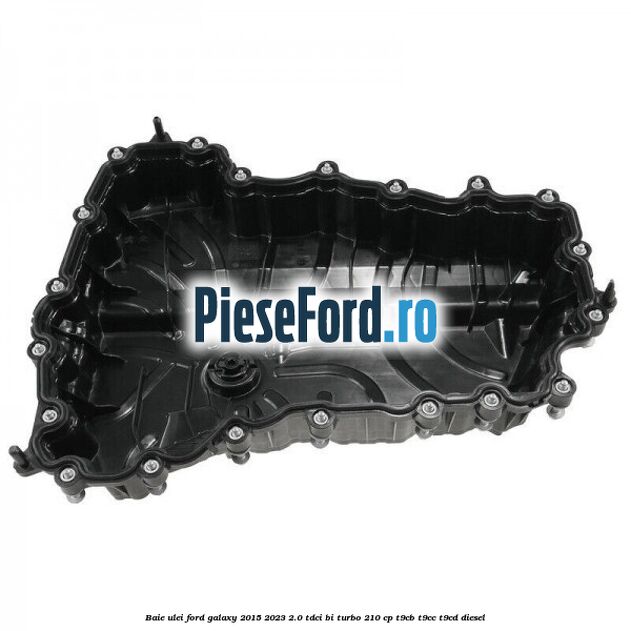 Baie ulei Ford Galaxy 2015-2023 2.0 TDCi BI-Turbo 210 cp T9CB, T9CC, T9CD diesel