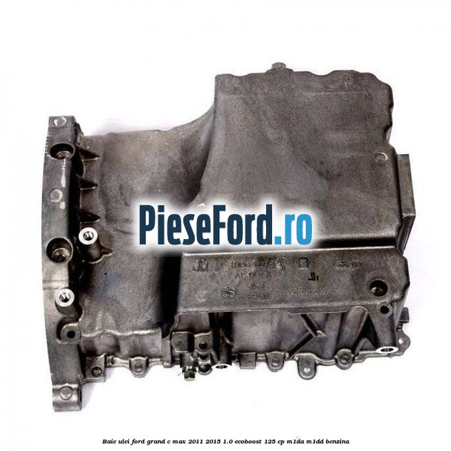 Baie ulei Ford Grand C-Max 2011-2015 1.0 EcoBoost 125 cp Baie ulei Ford Grand C-Max 2011-2015 1.0 EcoBoost 125 cp M1DA, M1DD benzina