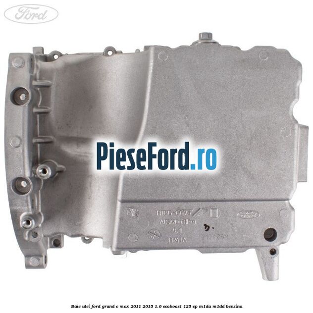 Baie ulei Ford Grand C-Max 2011-2015 1.0 EcoBoost 125 cp Baie ulei Ford Grand C-Max 2011-2015 1.0 EcoBoost 125 cp M1DA, M1DD benzina
