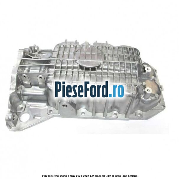 Baie ulei Ford Grand C-Max 2011-2015 1.6 EcoBoost 150 cp JQDA, JQDB benzina