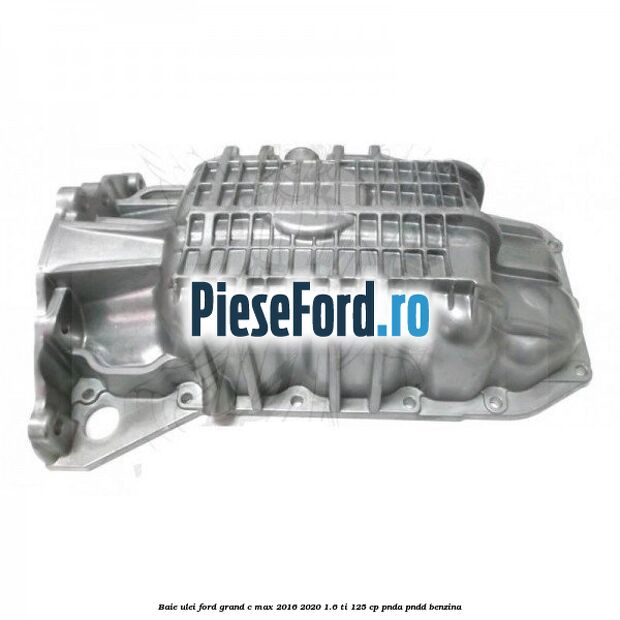 Baie ulei Ford Grand C-Max 2016-2020 1.6 Ti 125 cp Baie ulei Ford Grand C-Max 2016-2020 1.6 Ti 125 cp PNDA, PNDD benzina