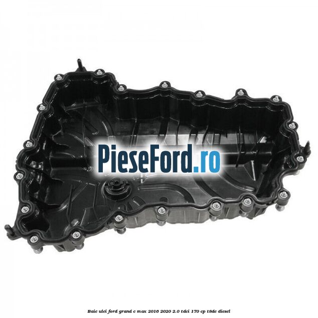 Baie ulei Ford Grand C-Max 2016-2020 2.0 TDCi 170 cp Baie ulei Ford Grand C-Max 2016-2020 2.0 TDCi 170 cp T8DE diesel