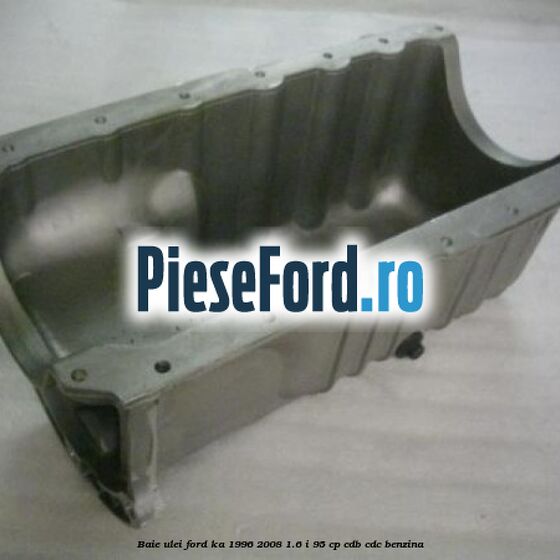 Baie ulei Ford Ka 1996-2008 1.6 i 95 cp Baie ulei Ford Ka 1996-2008 1.6 i 95 cp CDB, CDC benzina