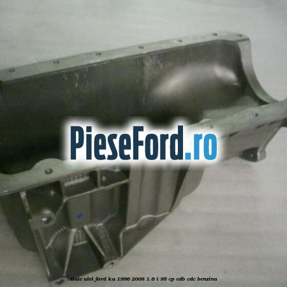 Baie ulei Ford Ka 1996-2008 1.6 i 95 cp Baie ulei Ford Ka 1996-2008 1.6 i 95 cp CDB, CDC benzina