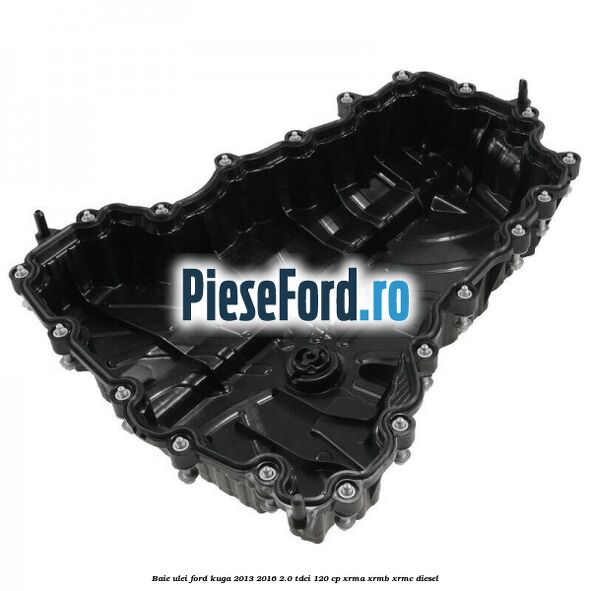 Baie ulei Ford Kuga 2013-2016 2.0 TDCi 120 cp Baie ulei Ford Kuga 2013-2016 2.0 TDCi 120 cp XRMA, XRMB, XRMC diesel