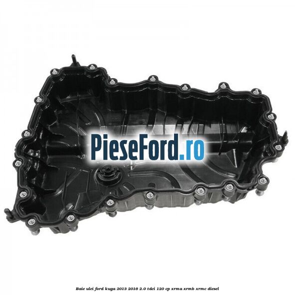 Baie ulei Ford Kuga 2013-2016 2.0 TDCi 120 cp Baie ulei Ford Kuga 2013-2016 2.0 TDCi 120 cp XRMA, XRMB, XRMC diesel