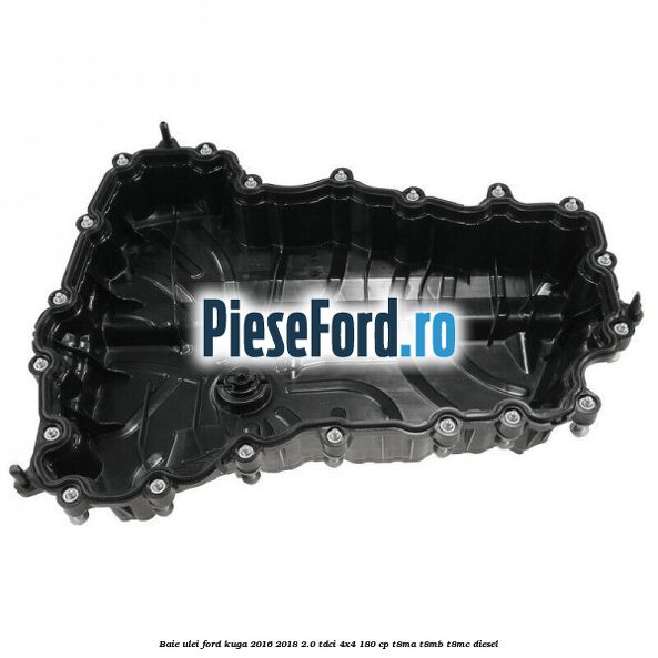 Baie ulei Ford Kuga 2016-2018 2.0 TDCi 4x4 180 cp T8MA, T8MB, T8MC diesel