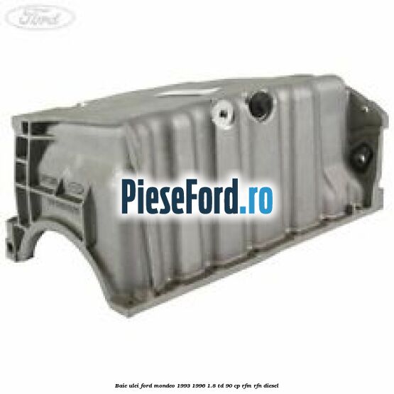 Baie ulei Ford Mondeo 1993-1996 1.8 TD 90 cp RFM, RFN diesel