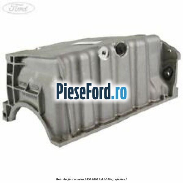 Baie ulei Ford Mondeo 1996-2000 1.8 TD 90 cp RFN diesel