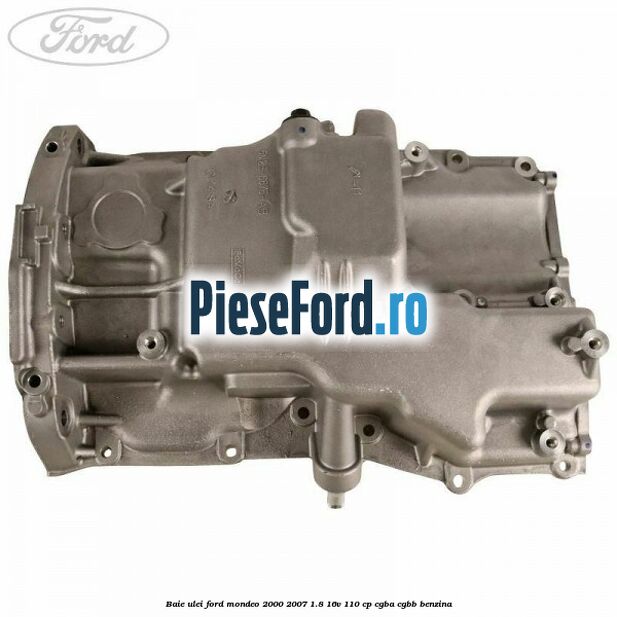 Baie ulei Ford Mondeo 2000-2007 1.8 16V 110 cp CGBA, CGBB benzina