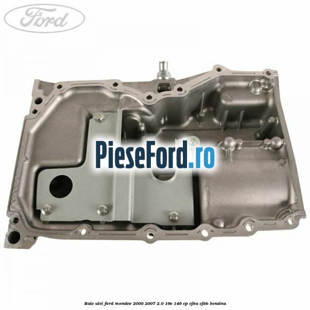 Baie ulei Ford Mondeo 2000-2007 2.0 16V 146 cp Baie ulei Ford Mondeo 2000-2007 2.0 16V 146 cp CJBA, CJBB benzina