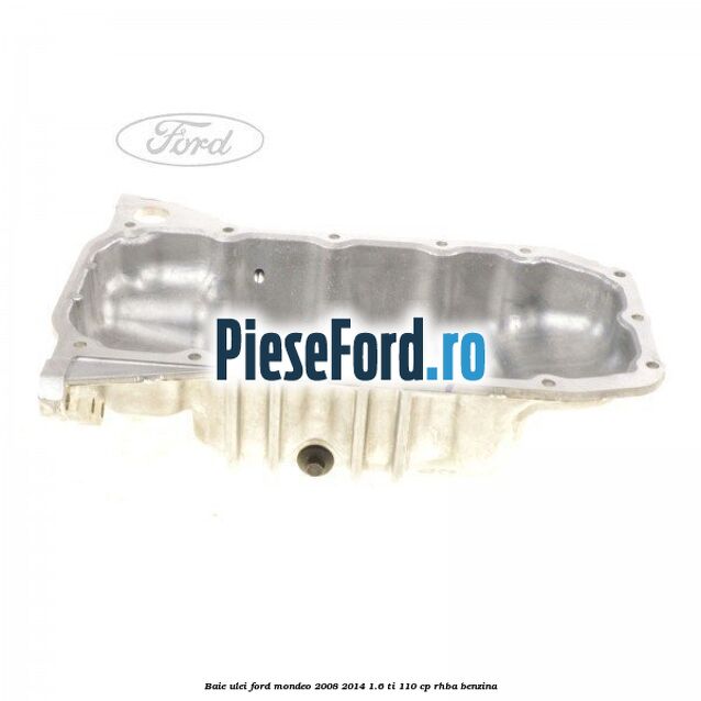 Baie ulei Ford Mondeo 2008-2014 1.6 Ti 110 cp RHBA benzina