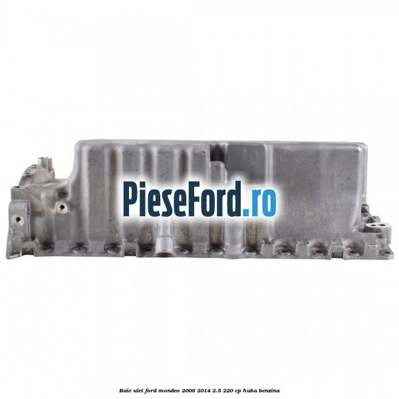 Baie ulei Ford Mondeo 2008-2014 2.5 220 cp Baie ulei Ford Mondeo 2008-2014 2.5 220 cp HUBA benzina