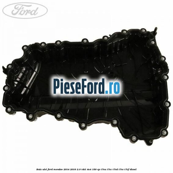 Baie ulei Ford Mondeo 2014-2018 2.0 TDCi 4x4 150 cp T7CA, T7CC, T7CD, T7CE, T7CF diesel