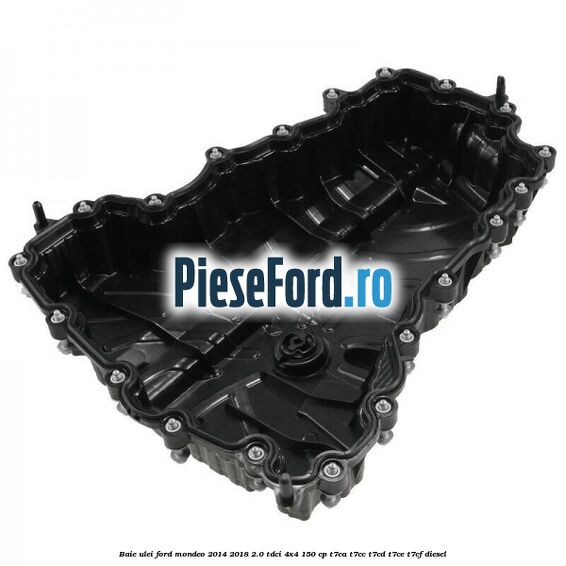 Baie ulei Ford Mondeo 2014-2018 2.0 TDCi 4x4 150 cp T7CA, T7CC, T7CD, T7CE, T7CF diesel
