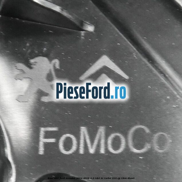 Baie ulei Ford Mondeo 2014-2018 2.0 TDCi Bi-Turbo 210 cp T9CA diesel