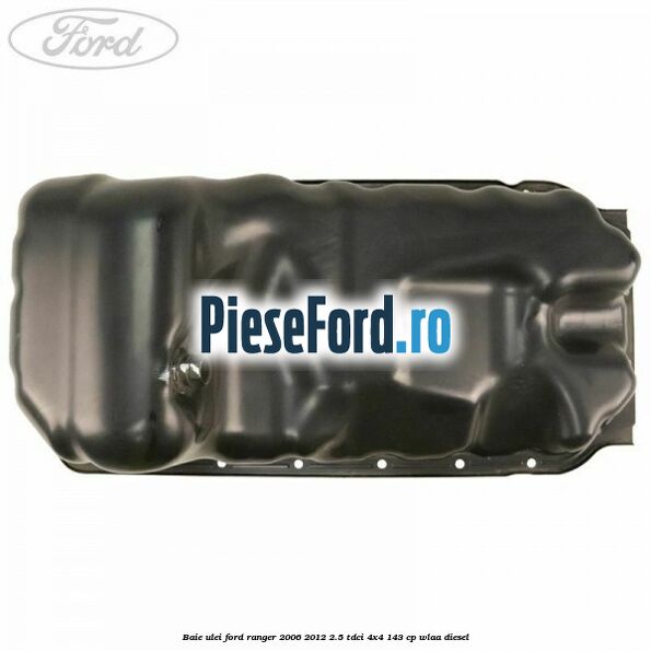 Baie ulei Ford Ranger 2006-2012 2.5 TDCi 4x4 143 cp WLAA diesel