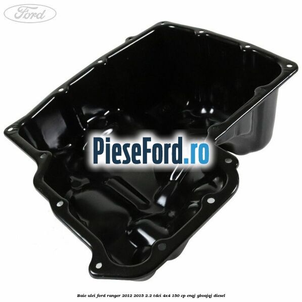 Baie ulei Ford Ranger 2012-2015 2.2 TDCi 4x4 150 cp ENQJ, GBVAJQJ diesel