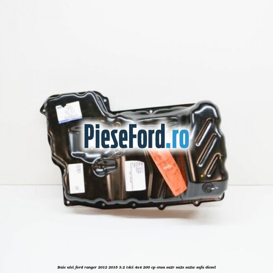 Baie ulei Ford Ranger 2012-2015 3.2 TDCi 4x4 200 cp ENSA, SA2R, SA2S, SA2W, SAFA diesel