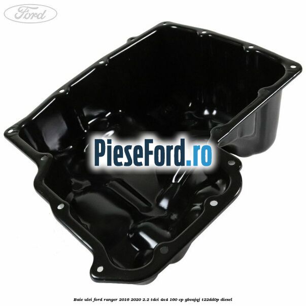 Baie ulei Ford Ranger 2016-2020 2.2 TDCi 4x4 160 cp GBVAJQJ, T22DD0P diesel