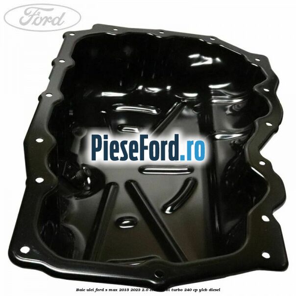 Baie ulei Ford S-Max 2015-2023 2.0 EcoBlue Bi-Turbo 240 cp YLCB diesel