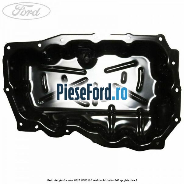 Baie ulei Ford S-Max 2015-2023 2.0 EcoBlue Bi-Turbo 240 cp YLCB diesel