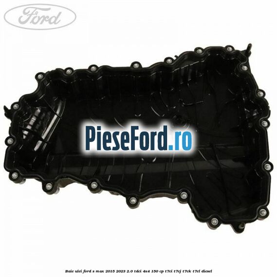 Baie ulei Ford S-Max 2015-2023 2.0 TDCi 4x4 150 cp T7CI, T7CJ, T7CK, T7CL diesel
