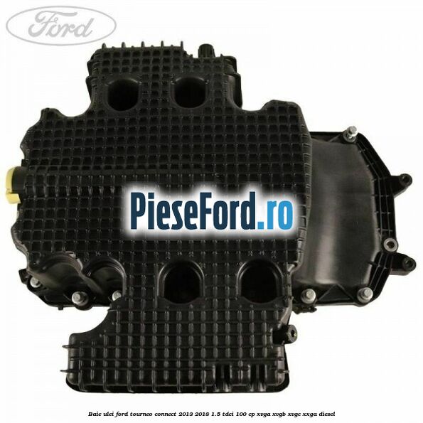 Baie ulei Ford Tourneo Connect 2013-2018 1.5 TDCi 100 cp XVGA, XVGB, XVGC, XXGA diesel