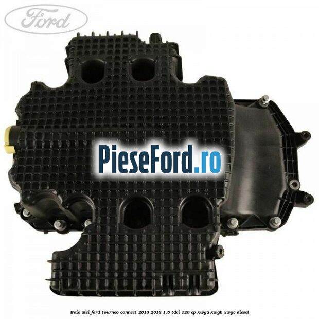 Baie ulei Ford Tourneo Connect 2013-2018 1.5 TDCi 120 cp XWGA, XWGB, XWGC diesel