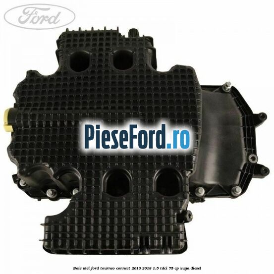 Baie ulei Ford Tourneo Connect 2013-2018 1.5 TDCi 75 cp XUGA diesel