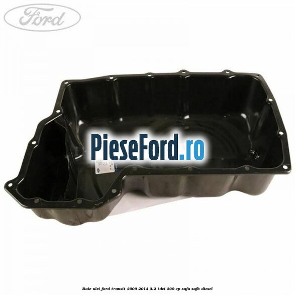 Baie ulei Ford Transit 2006-2014 3.2 TDCi 200 cp SAFA, SAFB diesel