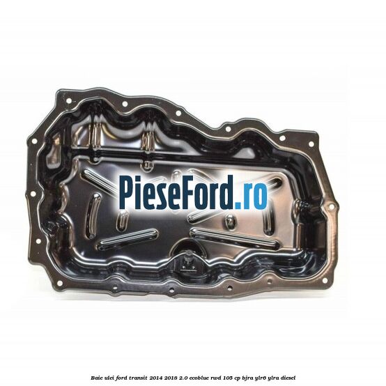 Baie ulei Ford Transit 2014-2018 2.0 EcoBlue RWD 105 cp BJRA, YLR6, YLRA diesel