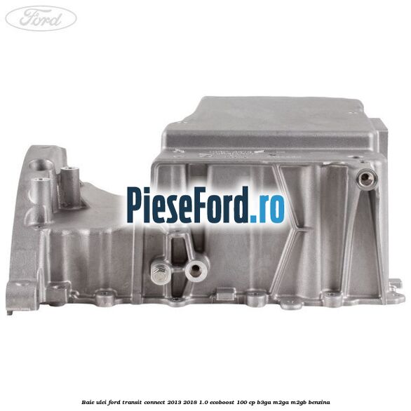 Baie ulei Ford Transit Connect 2013-2018 1.0 EcoBoost 100 cp B3GA, M2GA, M2GB benzina