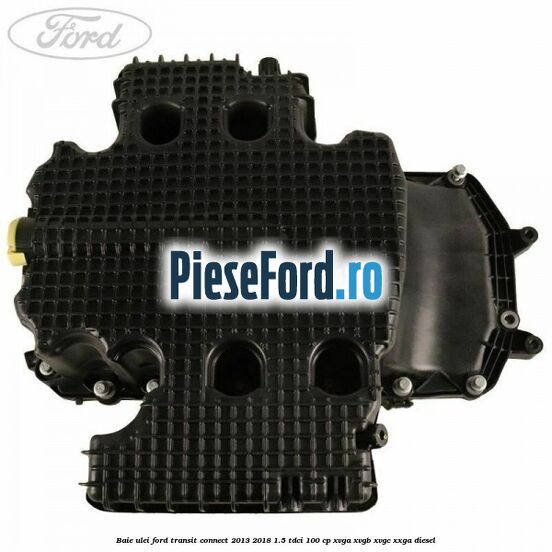 Baie ulei Ford Transit Connect 2013-2018 1.5 TDCi 100 cp XVGA, XVGB, XVGC, XXGA diesel
