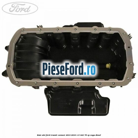 Baie ulei Ford Transit Connect 2013-2018 1.5 TDCi 75 cp XUGA diesel