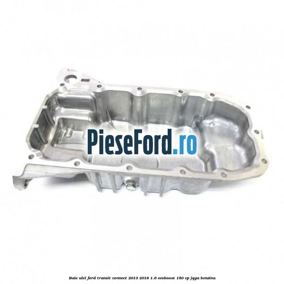 Baie ulei Ford Transit Connect 2013-2018 1.6 EcoBoost 150 cp Baie ulei Ford Transit Connect 2013-2018 1.6 EcoBoost 150 cp JQGA benzina