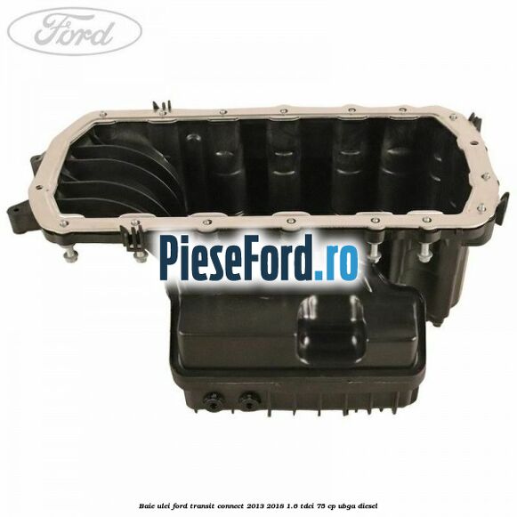 Baie ulei Ford Transit Connect 2013-2018 1.6 TDCi 75 cp UBGA diesel